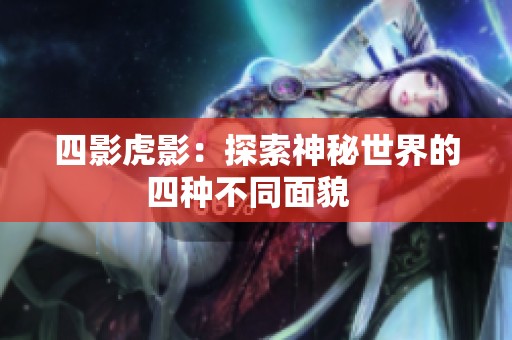 四影虎影：探索神秘世界的四种不同面貌  