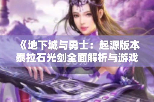 《地下城与勇士：起源版本泰拉石光剑全面解析与游戏攻略》