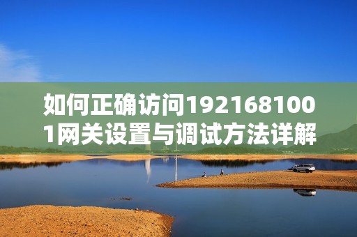 如何正确访问1921681001网关设置与调试方法详解