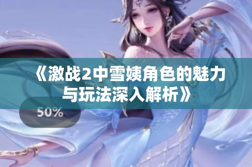 《激战2中雪姨角色的魅力与玩法深入解析》