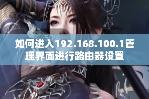 如何进入192.168.100.1管理界面进行路由器设置