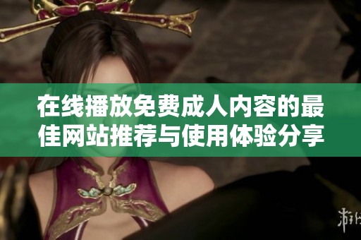 在线播放免费成人内容的最佳网站推荐与使用体验分享