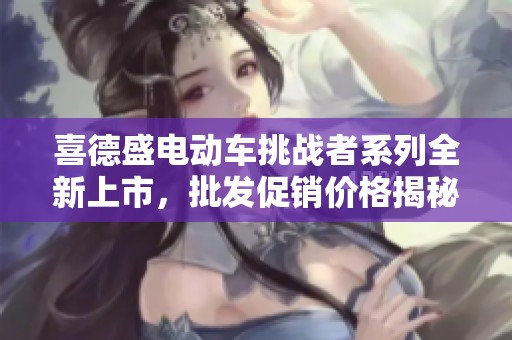 喜德盛电动车挑战者系列全新上市，批发促销价格揭秘