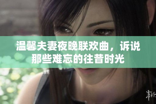温馨夫妻夜晚联欢曲，诉说那些难忘的往昔时光
