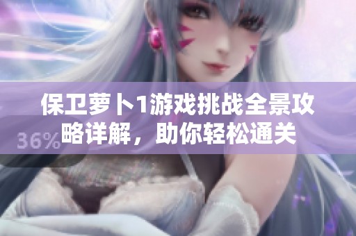 保卫萝卜1游戏挑战全景攻略详解，助你轻松通关