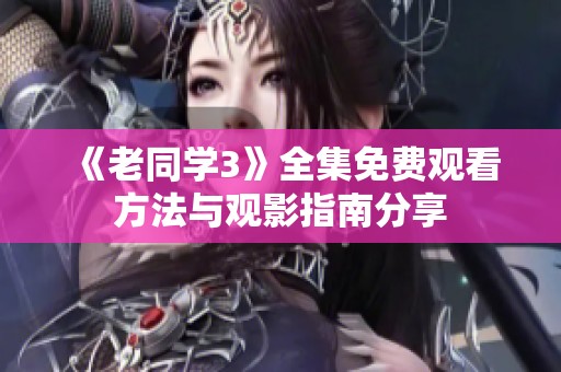《老同学3》全集免费观看方法与观影指南分享