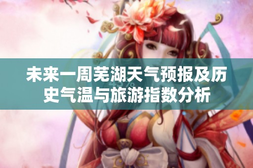 未来一周芜湖天气预报及历史气温与旅游指数分析