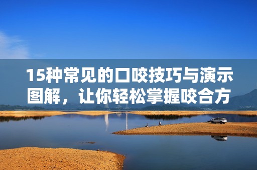 15种常见的口咬技巧与演示图解，让你轻松掌握咬合方法