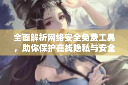 全面解析网络安全免费工具，助你保护在线隐私与安全