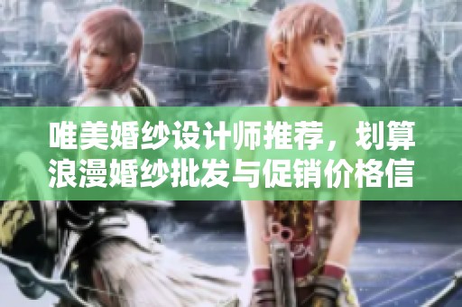 唯美婚纱设计师推荐，划算浪漫婚纱批发与促销价格信息汇总