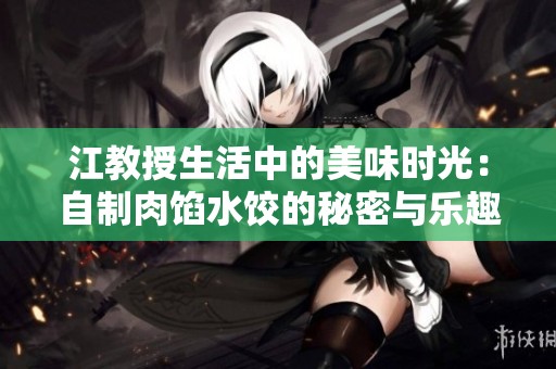 江教授生活中的美味时光：自制肉馅水饺的秘密与乐趣