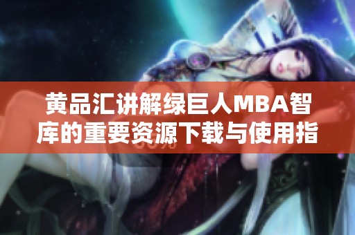 黄品汇讲解绿巨人MBA智库的重要资源下载与使用指南