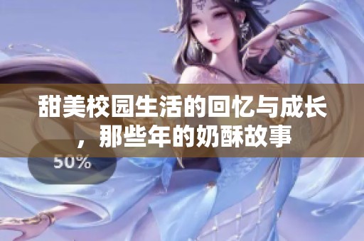 甜美校园生活的回忆与成长，那些年的奶酥故事