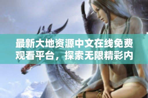 最新大地资源中文在线免费观看平台，探索无限精彩内容