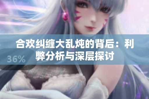 合欢纠缠大乱炖的背后：利弊分析与深层探讨