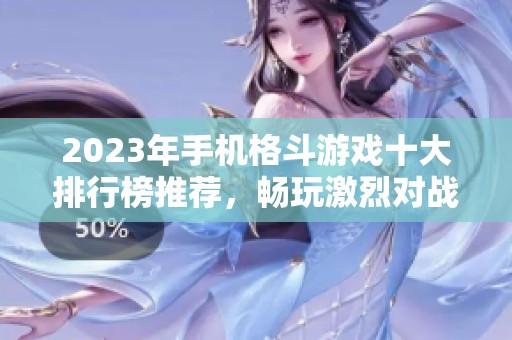2023年手机格斗游戏十大排行榜推荐，畅玩激烈对战体验