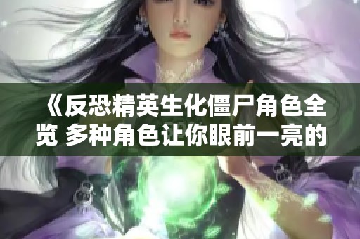 《反恐精英生化僵尸角色全览 多种角色让你眼前一亮的攻略》