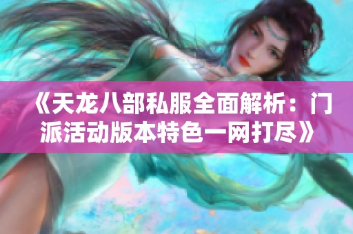 《天龙八部私服全面解析：门派活动版本特色一网打尽》