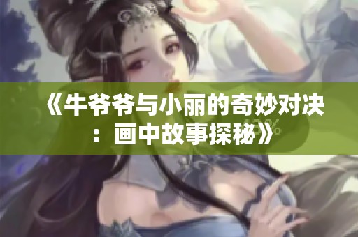 《牛爷爷与小丽的奇妙对决：画中故事探秘》