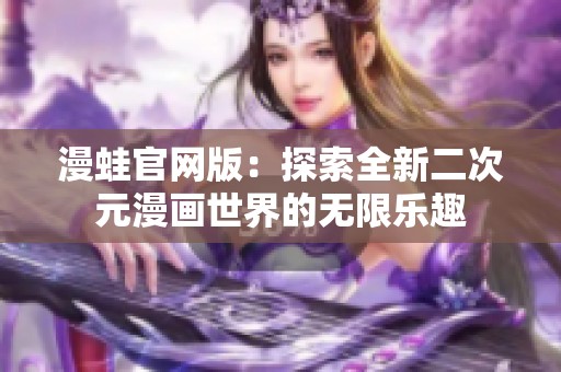 漫蛙官网版：探索全新二次元漫画世界的无限乐趣