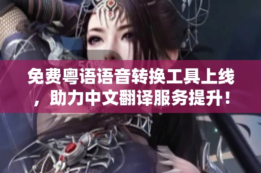 免费粤语语音转换工具上线，助力中文翻译服务提升！