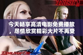 今天畅享高清电影免费播放，尽情欣赏精彩大片不再受限