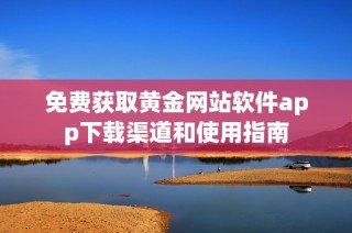 免费获取黄金网站软件app下载渠道和使用指南