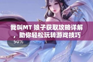 我叫MT 娘子获取攻略详解，助你轻松玩转游戏技巧
