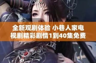 全新观剧体验 小巷人家电视剧精彩剧情1到40集免费看