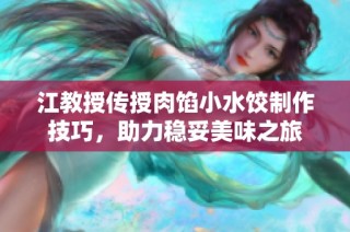 江教授传授肉馅小水饺制作技巧，助力稳妥美味之旅