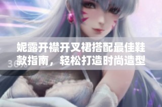 妮露开襟开叉裙搭配最佳鞋款指南，轻松打造时尚造型