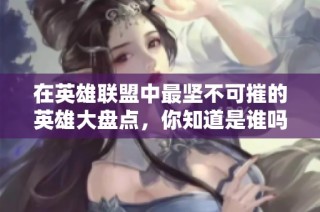 在英雄联盟中最坚不可摧的英雄大盘点，你知道是谁吗