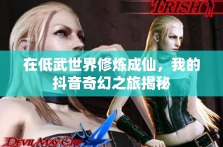 在低武世界修炼成仙，我的抖音奇幻之旅揭秘