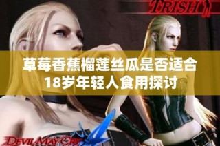 草莓香蕉榴莲丝瓜是否适合18岁年轻人食用探讨