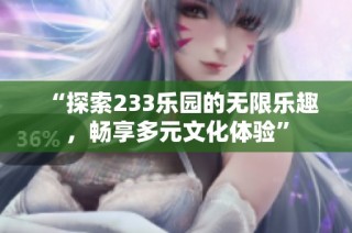 “探索233乐园的无限乐趣，畅享多元文化体验”