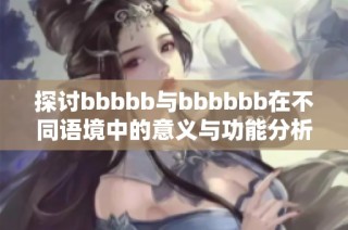 探讨bbbbb与bbbbbb在不同语境中的意义与功能分析