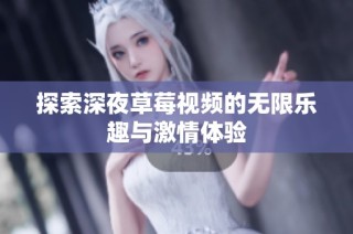探索深夜草莓视频的无限乐趣与激情体验