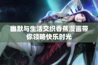 幽默与生活交织香蕉漫画带你领略快乐时光