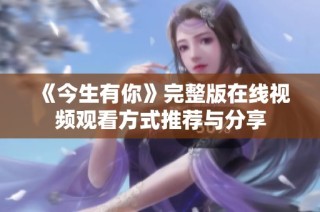 《今生有你》完整版在线视频观看方式推荐与分享