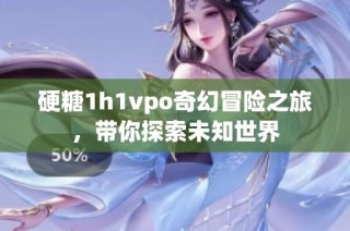 硬糖1h1vpo奇幻冒险之旅，带你探索未知世界