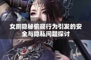 女厕隐秘偷窥行为引发的安全与隐私问题探讨