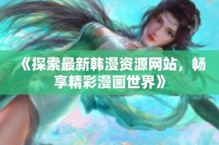 《探索最新韩漫资源网站，畅享精彩漫画世界》