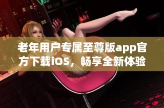 老年用户专属至尊版app官方下载iOS，畅享全新体验