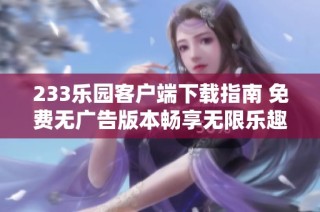 233乐园客户端下载指南 免费无广告版本畅享无限乐趣
