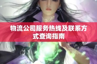 物流公司服务热线及联系方式查询指南