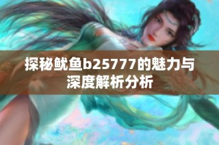 探秘鱿鱼b25777的魅力与深度解析分析