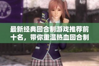 最新经典回合制游戏推荐前十名，带你重温热血回合制时代