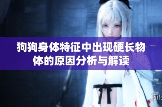 狗狗身体特征中出现硬长物体的原因分析与解读