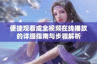 便捷观看成全视频在线播放的详细指南与步骤解析