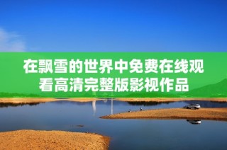 在飘雪的世界中免费在线观看高清完整版影视作品